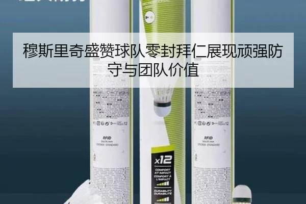 穆斯里奇盛赞球队零封拜仁展现顽强防守与团队价值
